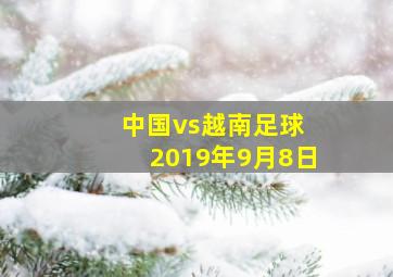 中国vs越南足球 2019年9月8日